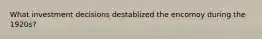 What investment decisions destablized the encomoy during the 1920s?