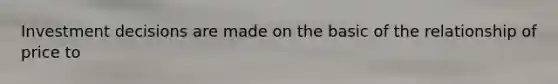Investment decisions are made on the basic of the relationship of price to
