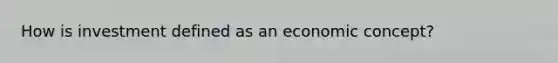 How is investment defined as an economic concept?