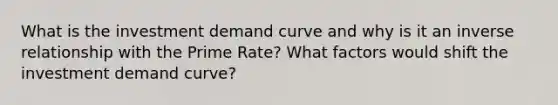 What is the investment demand curve and why is it an inverse relationship with the Prime Rate? What factors would shift the investment demand curve?