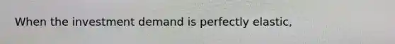 When the investment demand is perfectly elastic,