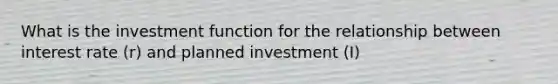 What is the investment function for the relationship between interest rate​ (r) and planned investment​ (I)