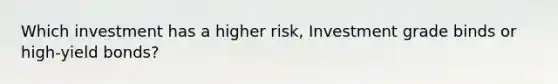 Which investment has a higher risk, Investment grade binds or high-yield bonds?