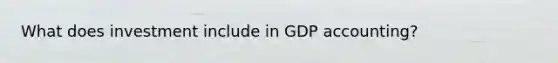 What does investment include in GDP accounting?