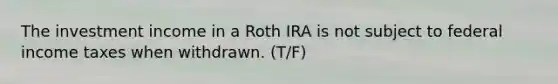 The investment income in a Roth IRA is not subject to federal income taxes when withdrawn. (T/F)