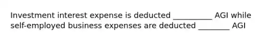 Investment interest expense is deducted __________ AGI while self-employed business expenses are deducted ________ AGI