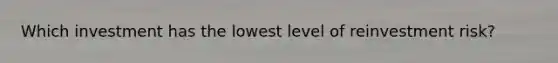 Which investment has the lowest level of reinvestment risk?