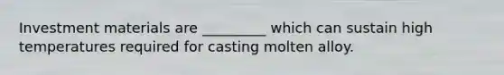 Investment materials are _________ which can sustain high temperatures required for casting molten alloy.