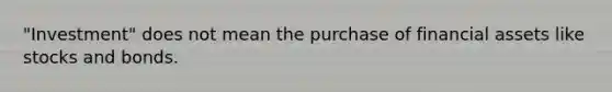 "Investment" does not mean the purchase of financial assets like stocks and bonds.