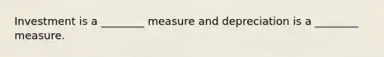 Investment is a​ ________ measure and depreciation is a​ ________ measure.