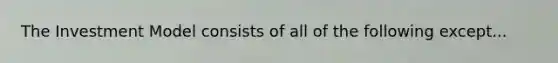 The Investment Model consists of all of the following except...