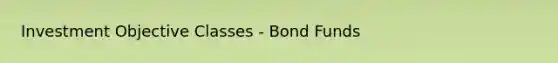 Investment Objective Classes - Bond Funds