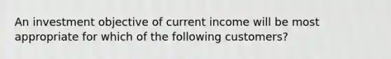 An investment objective of current income will be most appropriate for which of the following customers?