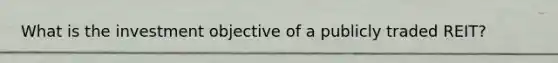 What is the investment objective of a publicly traded REIT?