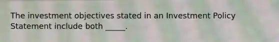 The investment objectives stated in an Investment Policy Statement include both _____.
