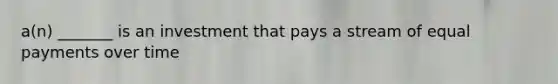 a(n) _______ is an investment that pays a stream of equal payments over time