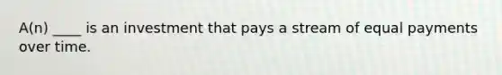 A(n) ____ is an investment that pays a stream of equal payments over time.