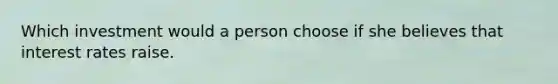 Which investment would a person choose if she believes that interest rates raise.