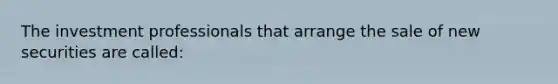 The investment professionals that arrange the sale of new securities are called: