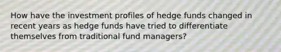 How have the investment profiles of hedge funds changed in recent years as hedge funds have tried to differentiate themselves from traditional fund managers?