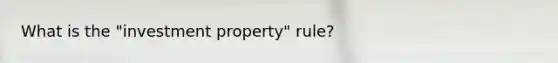 What is the "investment property" rule?