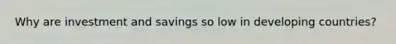 Why are investment and savings so low in developing countries?