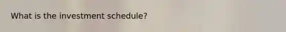 What is the investment schedule?