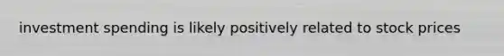 investment spending is likely positively related to stock prices