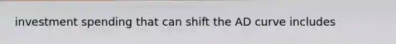 investment spending that can shift the AD curve includes