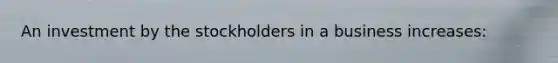 An investment by the stockholders in a business increases: