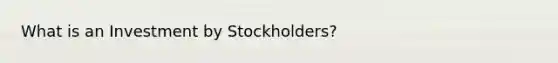 What is an Investment by Stockholders?