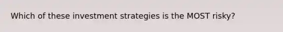 Which of these investment strategies is the MOST risky?