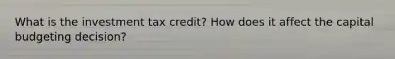 What is the investment tax credit? How does it affect the capital budgeting decision?