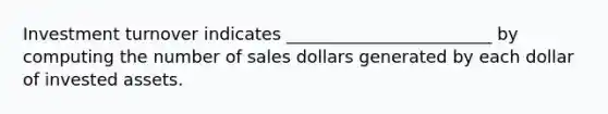 Investment turnover indicates ________________________ by computing the number of sales dollars generated by each dollar of invested assets.