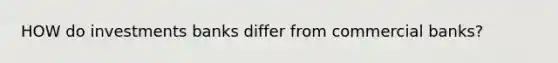HOW do investments banks differ from commercial banks?