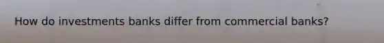How do investments banks differ from commercial banks?
