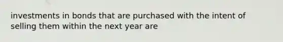 investments in bonds that are purchased with the intent of selling them within the next year are