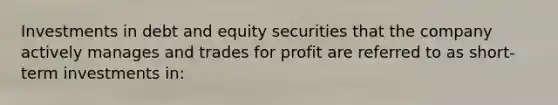 Investments in debt and equity securities that the company actively manages and trades for profit are referred to as short-term investments in: