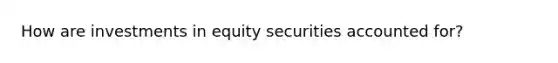 How are investments in equity securities accounted for?