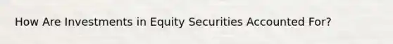 How Are Investments in Equity Securities Accounted For?