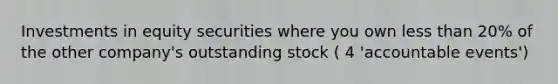 Investments in equity securities where you own less than 20% of the other company's outstanding stock ( 4 'accountable events')