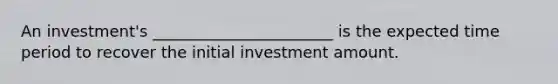 An investment's _______________________ is the expected time period to recover the initial investment amount.