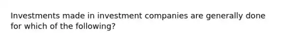 Investments made in investment companies are generally done for which of the following?