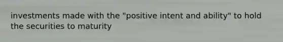 investments made with the "positive intent and ability" to hold the securities to maturity