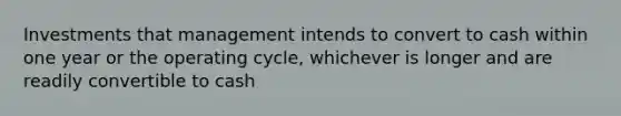 Investments that management intends to convert to cash within one year or the operating cycle, whichever is longer and are readily convertible to cash