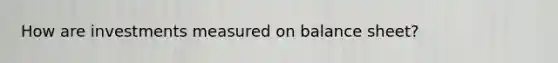 How are investments measured on balance sheet?