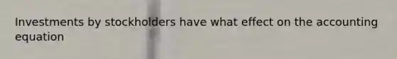 Investments by stockholders have what effect on the accounting equation
