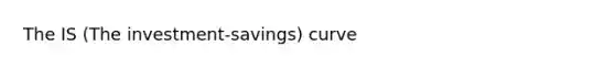 The IS (The investment-savings) curve