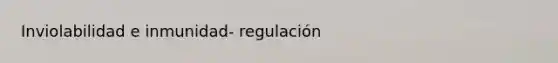 Inviolabilidad e inmunidad- regulación