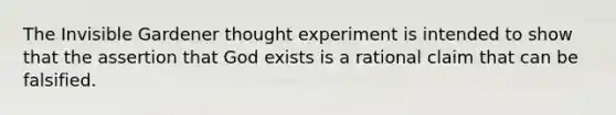 The Invisible Gardener thought experiment is intended to show that the assertion that God exists is a rational claim that can be falsified.